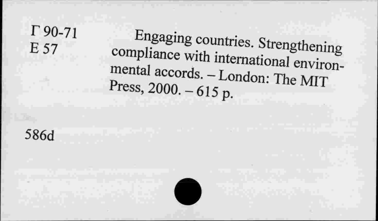 ﻿r 90-71
E 57
Engaging countries. Strengthening compliance with international environmental accords. - London: The MIT Press, 2000. - 615 p.
586d